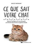 Couverture du livre « Ce que sait votre chat ; explorez l'intelligence de votre chat grâce aux dernières découvertes en cognition animale » de Sally Morgan aux éditions Courrier Du Livre