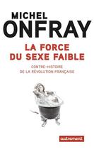 Couverture du livre « La force du sexe faible ; contre-histoire de la révolution française » de Michel Onfray aux éditions Autrement
