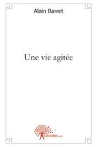 Couverture du livre « Une vie agitée » de Alain Barret aux éditions Edilivre