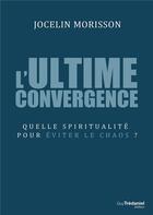 Couverture du livre « L'ultime convergence ; quelle spiritualité pour éviter le chaos ? » de Jocelin Morisson aux éditions Guy Trédaniel