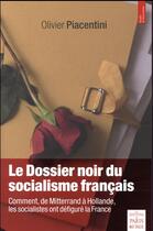 Couverture du livre « Le dossier noir du socialisme français ; comment, de Mitterrand à Hollande, les socialistes ont défiguré la France » de Olivier Piacentini aux éditions Paris