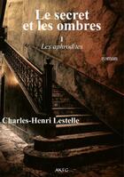 Couverture du livre « Le secret et les ombres Tome 1 ; les aphrodites » de Charles-Henri Lestelle aux éditions Akfg