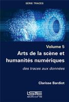 Couverture du livre « Arts de la scène et humanités numériques : des traces aux données » de Clarisse Bardiot aux éditions Iste