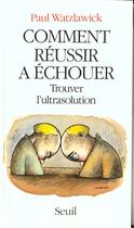 Couverture du livre « Comment réussir à échouer ; trouver l'ultrasolution » de Paul Watzlawick aux éditions Seuil