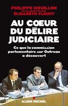 Couverture du livre « Au coeur du délire judiciaire ; ce que la commission parlementaire sur Outreau a découvert » de Elisabeth Fleury et Philippe Houillon aux éditions Albin Michel