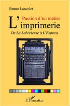 Couverture du livre « Passion d'un métier ; l'imprimerie ; de la laborieuse à l'express » de Bruno Lancelot aux éditions L'harmattan