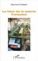 Couverture du livre « Le futur de la scierie francaise » de Maurice Chalayer aux éditions L'harmattan