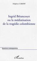 Couverture du livre « Ingrid betancourt ou la mediatisation de la tragedie colombienne » de Delphine Caroff aux éditions L'harmattan