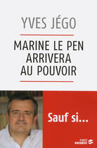 Couverture du livre « Marine Le Pen arrivera au pouvoir » de Jego Yves aux éditions First