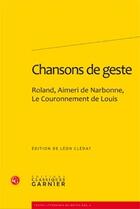 Couverture du livre « Chansons de geste ; Roland, Aimeri de Narbonne, le couronnement de Louis » de Leon Cledat aux éditions Classiques Garnier