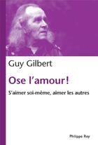 Couverture du livre « Ose l'amour ! s'aimer soi-même, aimer les autres » de Guy Gilbert aux éditions Philippe Rey