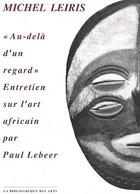 Couverture du livre « Michel Leiris ; «au-delà d'un regard», entretien sur l'art africain » de Paul Lebeer aux éditions Bibliotheque Des Arts