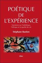 Couverture du livre « Poétique de l'expérience ; variations sur l'esthétique, l'éthique et la qualité de vie » de Stephane Bastien aux éditions Liber