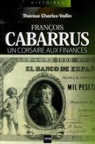 Couverture du livre « François Cabarrus ; un corsaire aux finances » de Therese Charles-Vallin aux éditions A2c Medias