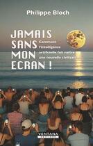 Couverture du livre « Jamais son mon écran ! Comment l'intelligence artificielle fait naître une nouvelle civilisation » de Philippe Bloch aux éditions Ventana