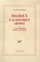 Couverture du livre « Malraux l'agnostique absolu ou la metamorphose comme loi du monde » de Claude Tannery aux éditions Gallimard