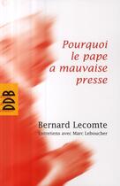 Couverture du livre « Pourquoi le Pape a mauvaise presse ; entretiens avec Marc Leboucher » de Bernard Lecomte aux éditions Desclee De Brouwer