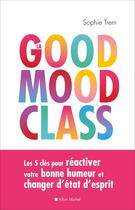 Couverture du livre « La good mood class ; les 5 clés pour réactiver votre bonne humeur et changer d'état d'esprit » de Sophie Trem aux éditions Albin Michel