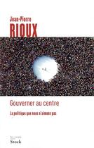 Couverture du livre « Gouverner au centre ; la politique que nous n'aimons pas » de Jean-Pierre Rioux aux éditions Stock