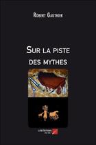 Couverture du livre « Sur la piste des mythes » de Robert Gauthier aux éditions Editions Du Net