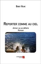 Couverture du livre « Reporter comme au ciel ; aimer, ou se défaire » de Benoit Helme aux éditions Editions Du Net