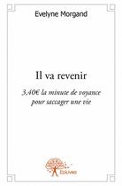 Couverture du livre « Il va revenir ; 3,40 la minute de voyance pour saccager une vie » de Evelyne Morgand aux éditions Edilivre