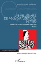 Couverture du livre « Un millénaire de pouvoir vertical 987-1815 Tome 1 : Histoire de la centralisation française » de Jean-Jacques Monnier aux éditions L'harmattan