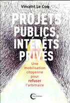 Couverture du livre « Projets publics, réseaux privés ; une mobilisation citoyenne pour refuser l'arbitraire » de Vincent Le Coq aux éditions Libre & Solidaire