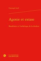 Couverture du livre « Agonie et extase : Baudelaire et l'esthétique de la douleur » de Christoph Gross aux éditions Classiques Garnier