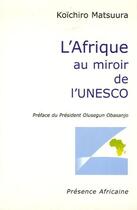 Couverture du livre « L'Afrique au miroir de l'UNESCO » de Koichiro Matsuura aux éditions Presence Africaine