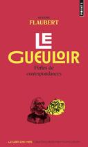 Couverture du livre « Le gueuloir : perles de correspondances » de Gustave Flaubert aux éditions Points