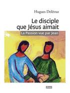 Couverture du livre « Le disciple que Jésus aimait ; la passion vue par Jean » de Hugues Deletraz aux éditions Fidelite