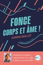 Couverture du livre « Fonce corps et âme! l'exemple d'une femme inspirante pour vous aider à relever vos propres défis » de Karine Baillet aux éditions Jouvence