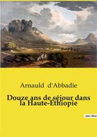 Couverture du livre « Douze ans de séjour dans la Haute-Éthiopie » de Arnauld D'Abbadie aux éditions Culturea