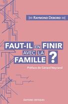 Couverture du livre « Faut-il en finir avec la famille ? entre carcan normatif et lieu de résistance au libéralisme » de Raymond Debord aux éditions Editions Critiques