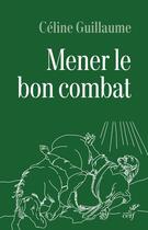 Couverture du livre « Mener le bon combat : Lecture croisée des lettres de saint Paul et du code d'honneur de la Légion » de Celine Guillaume aux éditions Cerf