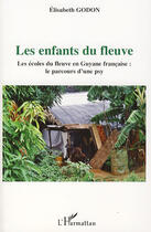 Couverture du livre « Les enfants du fleuve ; les écoles du fleuve en Guyane française : le parcours d'une psy » de Godon Elisabeth aux éditions Editions L'harmattan