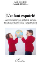 Couverture du livre « L'enfant expatrié ; accompagner son enfant à travers les changements liés à l'expatriation » de Gaelle Goutain et Adelaide Russell aux éditions Editions L'harmattan