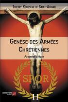 Couverture du livre « Genèse des armées chrétiennes : premier siècle » de Thierry Rousseau De Saint-Aignan aux éditions Editions Du Net