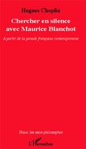 Couverture du livre « Chercher en silence avec Maurice Blanchot ; à partir de la pensée française contemporaine » de Hugues Choplin aux éditions Editions L'harmattan