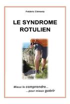 Couverture du livre « Le syndrome rotulien ; mieux le comprendre... pour mieux guérir » de Frédéric Clémentz aux éditions Frederic Clementz