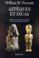 Couverture du livre « Aztèques et Incas ; histoire de la conquête du Mexique, histoire de la conquête du Pérou » de William H. Prescott aux éditions Pygmalion