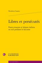 Couverture du livre « Libres et persécutés ; francs-maçons et laïques italiens en exil pendant le fascisme » de Nicoletta Casano aux éditions Classiques Garnier