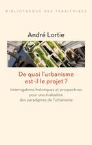 Couverture du livre « De quoi l'urbanisme est-il le projet ? - interrogations hist » de Lortie Andre aux éditions Editions De L'aube