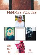 Couverture du livre « Femmes fortes » de Saer Maty Ba aux éditions Le Lys Bleu