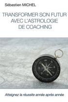 Couverture du livre « Transformer son futur avec l'astrologie de coaching » de Sebastien Michel aux éditions Lulu