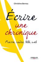 Couverture du livre « Écrire une chronique ; presse, radio, télé, web. » de Christin Berrou aux éditions Eyrolles