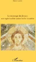 Couverture du livre « Le message de Jésus ; une spiritualité universelle inusitée » de Marie Lucien aux éditions L'harmattan