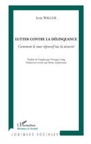 Couverture du livre « Lutter contre la délinquance ; comment le tout répressif tue la sécurité » de Irvin Waller aux éditions Editions L'harmattan