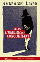 Couverture du livre « Dans l'ombre du conquérant » de Ambroise Liard aux éditions Editions L'harmattan